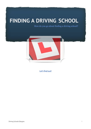 ! FINDING A DRIVING SCHOOL
                          How do you go about finding a driving school?




                               Let’s nd out!




Driving Schools Glasgow                                                   1
 