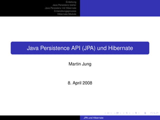 Einleitung
             Java Persistenz bisher
      Java Persistenz mit Hibernate
              Entwicklungsprozess
                  Hibernate-Module




Java Persistence API (JPA) und Hibernate

                            Martin Jung



                           8. April 2008




                                       JPA und Hibernate
 