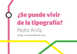 ¿Se puede vivir
de la tipografía?
Pedro Arilla
Sevilla, 2 de noviembre de 2012
 