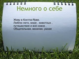 Немного о себе Живу в Кохтла-Ярве. Люблю лето, море , животных ,     путешествия и всё новое . Общительная, веселая, умная  