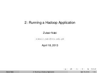 2: Running a Hadoop Application
Zubair Nabi
zubair.nabi@itu.edu.pk
April 18, 2013
Zubair Nabi 2: Running a Hadoop Application April 18, 2013 1 / 8
 