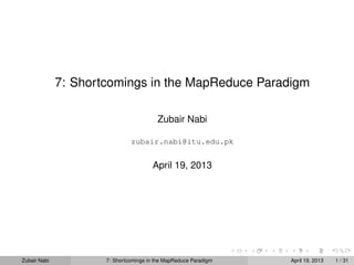 7: Shortcomings in the MapReduce Paradigm

                                         Zubair Nabi

                               zubair.nabi@itu.edu.pk


                                       April 19, 2013




Zubair Nabi           7: Shortcomings in the MapReduce Paradigm   April 19, 2013   1 / 31
 