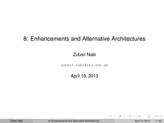 8: Enhancements and Alternative Architectures
Zubair Nabi
zubair.nabi@itu.edu.pk
April 19, 2013
Zubair Nabi 8: Enhancements and Alternative Architectures April 19, 2013 1 / 45
 