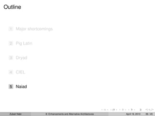 Outline
1 Major shortcomings
2 Pig Latin
3 Dryad
4 CIEL
5 Naiad
Zubair Nabi 8: Enhancements and Alternative Architectures April 19, 2013 39 / 45
 