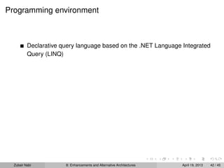 Programming environment
Declarative query language based on the .NET Language Integrated
Query (LINQ)
Zubair Nabi 8: Enhancements and Alternative Architectures April 19, 2013 42 / 45
 