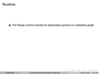 Runtime
The Naiad runtime transforms declarative queries to a dataﬂow graph
Zubair Nabi 8: Enhancements and Alternative Architectures April 19, 2013 43 / 45
 