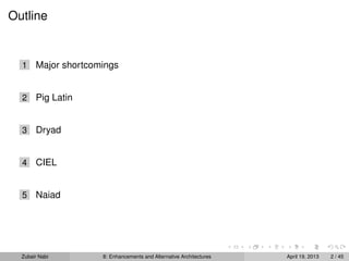 Outline
1 Major shortcomings
2 Pig Latin
3 Dryad
4 CIEL
5 Naiad
Zubair Nabi 8: Enhancements and Alternative Architectures April 19, 2013 2 / 45
 