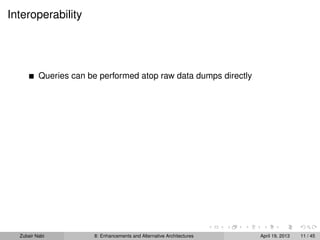 Interoperability
Queries can be performed atop raw data dumps directly
Zubair Nabi 8: Enhancements and Alternative Architectures April 19, 2013 11 / 45
 