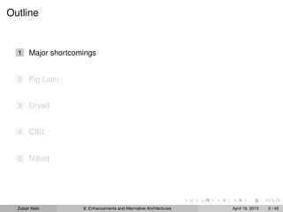 Outline
1 Major shortcomings
2 Pig Latin
3 Dryad
4 CIEL
5 Naiad
Zubair Nabi 8: Enhancements and Alternative Architectures April 19, 2013 3 / 45
 