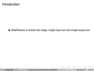 Introduction
MapReduce is strictly two stage, single input set and single output set
Zubair Nabi 8: Enhancements and Alternative Architectures April 19, 2013 16 / 45
 