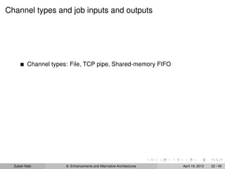 Channel types and job inputs and outputs
Channel types: File, TCP pipe, Shared-memory FIFO
Zubair Nabi 8: Enhancements and Alternative Architectures April 19, 2013 22 / 45
 