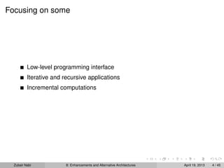 Focusing on some
Low-level programming interface
Iterative and recursive applications
Incremental computations
Zubair Nabi 8: Enhancements and Alternative Architectures April 19, 2013 4 / 45
 