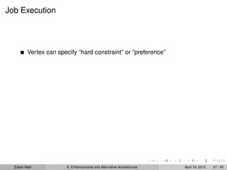 Job Execution
Vertex can specify “hard constraint” or “preference”
Zubair Nabi 8: Enhancements and Alternative Architectures April 19, 2013 27 / 45
 