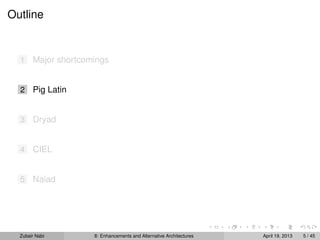 Outline
1 Major shortcomings
2 Pig Latin
3 Dryad
4 CIEL
5 Naiad
Zubair Nabi 8: Enhancements and Alternative Architectures April 19, 2013 5 / 45
 