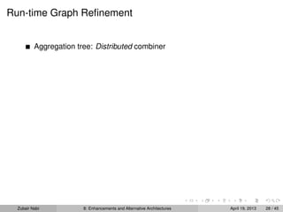 Run-time Graph Reﬁnement
Aggregation tree: Distributed combiner
Zubair Nabi 8: Enhancements and Alternative Architectures April 19, 2013 28 / 45
 