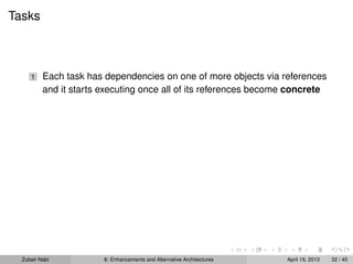 Tasks
1 Each task has dependencies on one of more objects via references
and it starts executing once all of its references become concrete
Zubair Nabi 8: Enhancements and Alternative Architectures April 19, 2013 32 / 45
 