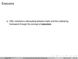 Executors
1 CIEL maintains a decoupling between tasks and the underlying
framework through the concept of executors
Zubair Nabi 8: Enhancements and Alternative Architectures April 19, 2013 35 / 45
 