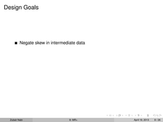 Design Goals




          Negate skew in intermediate data




  Zubair Nabi                     9: MR+     April 19, 2013   8 / 26
 