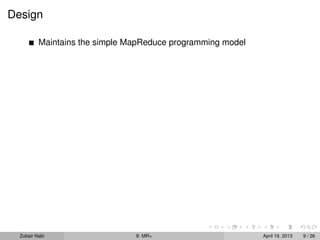 Design

          Maintains the simple MapReduce programming model




  Zubair Nabi                   9: MR+                       April 19, 2013   9 / 26
 