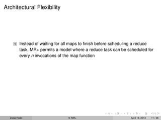 Architectural Flexibility




     1    Instead of waiting for all maps to ﬁnish before scheduling a reduce
          task, MR+ permits a model where a reduce task can be scheduled for
          every n invocations of the map function




  Zubair Nabi                     9: MR+                         April 19, 2013   11 / 26
 