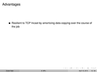 Advantages




          Resilient to TCP Incast by amortizing data copying over the course of
          the job




  Zubair Nabi                      9: MR+                          April 19, 2013   12 / 26
 