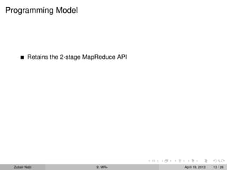 Programming Model




          Retains the 2-stage MapReduce API




  Zubair Nabi                   9: MR+        April 19, 2013   13 / 26
 
