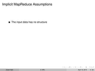 Implicit MapReduce Assumptions




          The input data has no structure




  Zubair Nabi                      9: MR+   April 19, 2013   4 / 26
 