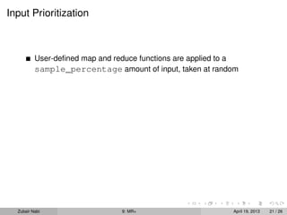Input Prioritization



          User-deﬁned map and reduce functions are applied to a
          sample_percentage amount of input, taken at random




  Zubair Nabi                   9: MR+                       April 19, 2013   21 / 26
 
