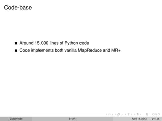 Code-base




         Around 15,000 lines of Python code
         Code implements both vanilla MapReduce and MR+




 Zubair Nabi                     9: MR+                   April 19, 2013   24 / 26
 