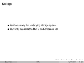 Storage




          Abstracts away the underlying storage system
          Currently supports the HDFS and Amazon’s S3




  Zubair Nabi                     9: MR+                 April 19, 2013   25 / 26
 