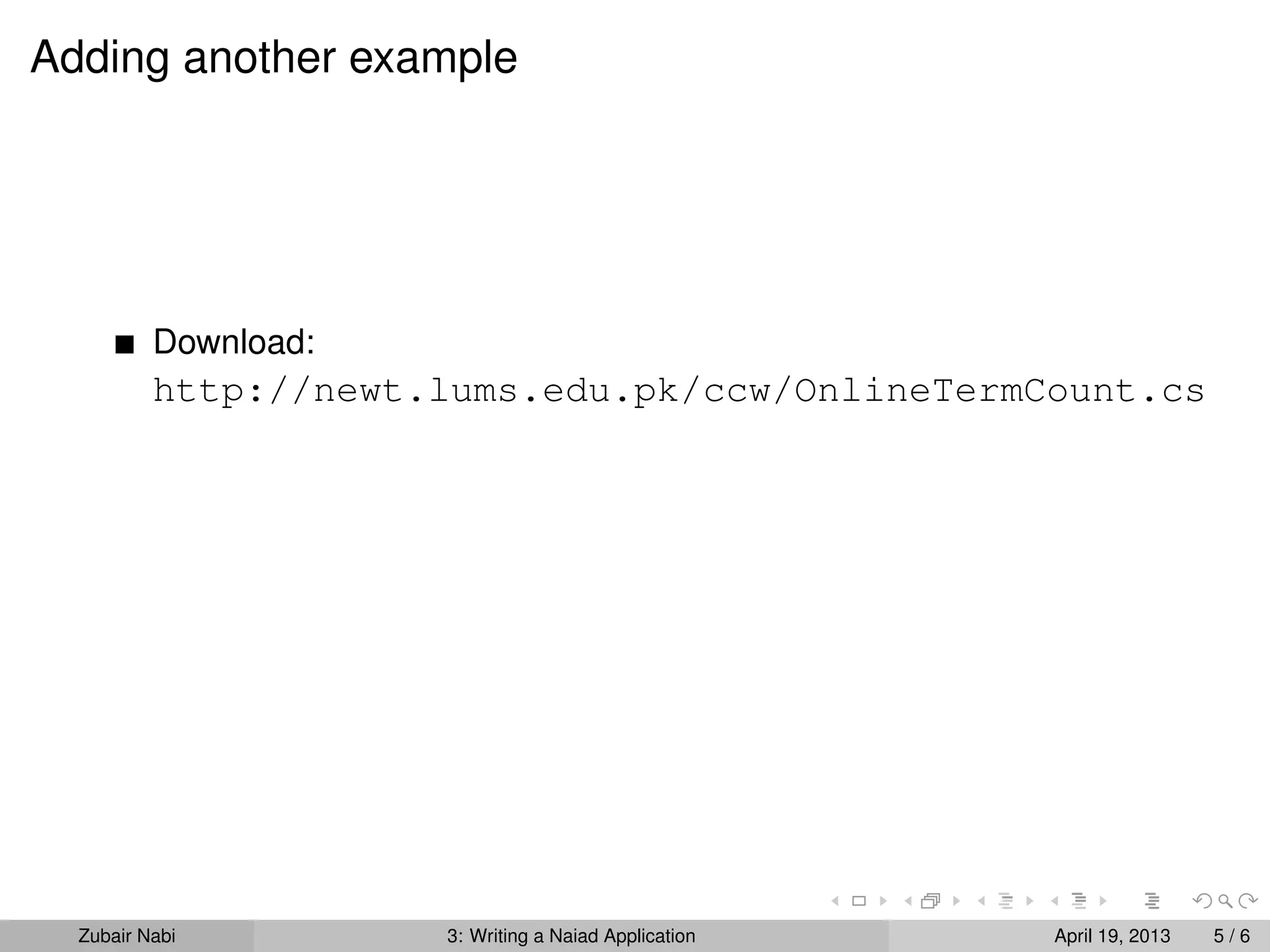 Adding another example




          Download:
          http://newt.lums.edu.pk/ccw/OnlineTermCount.cs




  Zubair Nabi         3: Writing a Naiad Application   April 19, 2013   5/6
 