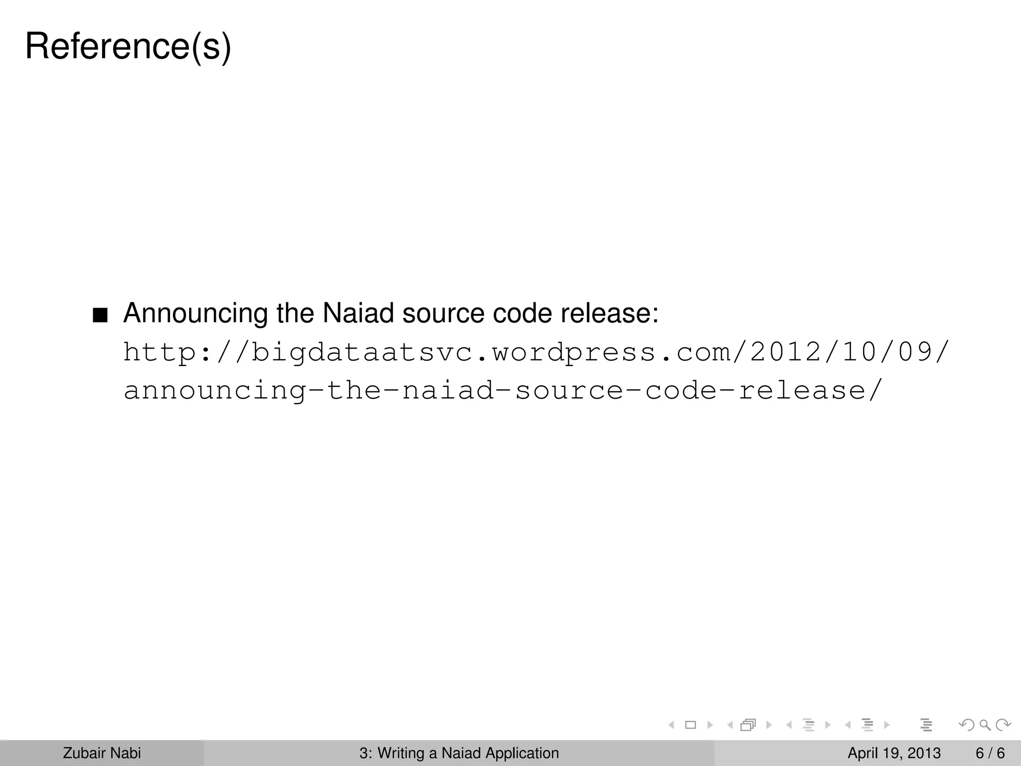 Reference(s)




          Announcing the Naiad source code release:
          http://bigdataatsvc.wordpress.com/2012/10/09/
          announcing-the-naiad-source-code-release/




  Zubair Nabi               3: Writing a Naiad Application   April 19, 2013   6/6
 