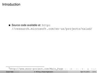 Introduction




          Source code available at: http:
          //research.microsoft.com/en-us/projects/naiad/




     1
         http://www.mono-project.com/Main_Page
  Zubair Nabi            3: Writing a Naiad Application   April 19, 2013   2/6
 