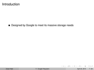 Introduction
Designed by Google to meet its massive storage needs
Zubair Nabi 11: Google Filesystem April 20, 2013 7 / 29
 