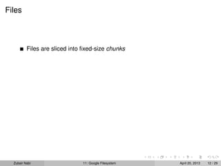 Files
Files are sliced into ﬁxed-size chunks
Zubair Nabi 11: Google Filesystem April 20, 2013 12 / 29
 