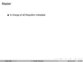 Master
In charge of all ﬁlesystem metadata
Zubair Nabi 11: Google Filesystem April 20, 2013 13 / 29
 