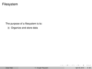 Filesystem
The purpose of a ﬁlesystem is to:
1 Organize and store data
Zubair Nabi 11: Google Filesystem April 20, 2013 4 / 29
 