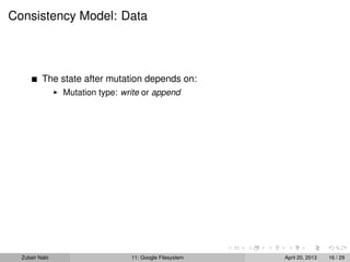 Consistency Model: Data
The state after mutation depends on:
Mutation type: write or append
Zubair Nabi 11: Google Filesystem April 20, 2013 16 / 29
 