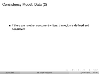 Consistency Model: Data (2)
If there are no other concurrent writers, the region is deﬁned and
consistent
Zubair Nabi 11: Google Filesystem April 20, 2013 17 / 29
 