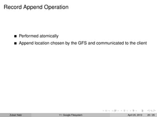 Record Append Operation
Performed atomically
Append location chosen by the GFS and communicated to the client
Zubair Nabi 11: Google Filesystem April 20, 2013 20 / 29
 