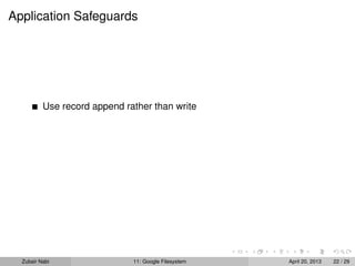 Application Safeguards
Use record append rather than write
Zubair Nabi 11: Google Filesystem April 20, 2013 22 / 29
 