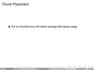 Chunk Placement
Put on chunkservers with below average disk space usage
Zubair Nabi 11: Google Filesystem April 20, 2013 23 / 29
 