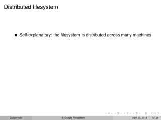 Distributed ﬁlesystem
Self-explanatory: the ﬁlesystem is distributed across many machines
Zubair Nabi 11: Google Filesystem April 20, 2013 5 / 29
 