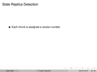 Stale Replica Detection
Each chunk is assigned a version number
Zubair Nabi 11: Google Filesystem April 20, 2013 25 / 29
 