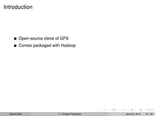 Introduction
Open-source clone of GFS
Comes packaged with Hadoop
Zubair Nabi 11: Google Filesystem April 20, 2013 27 / 29
 