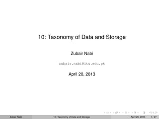 10: Taxonomy of Data and Storage
Zubair Nabi
zubair.nabi@itu.edu.pk
April 20, 2013
Zubair Nabi 10: Taxonomy of Data and Storage April 20, 2013 1 / 27
 