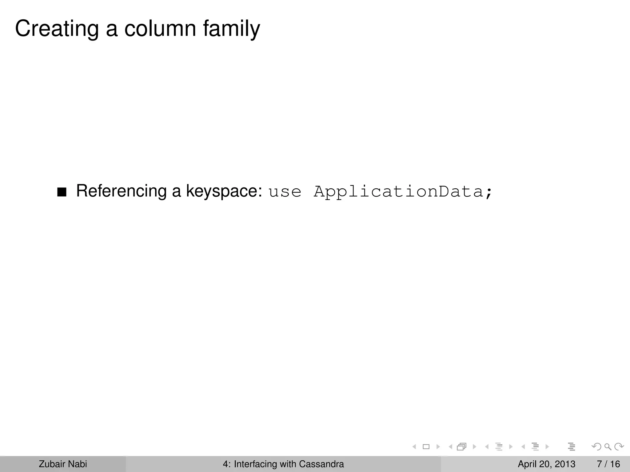 Creating a column family
Referencing a keyspace: use ApplicationData;
Zubair Nabi 4: Interfacing with Cassandra April 20, 2013 7 / 16
 