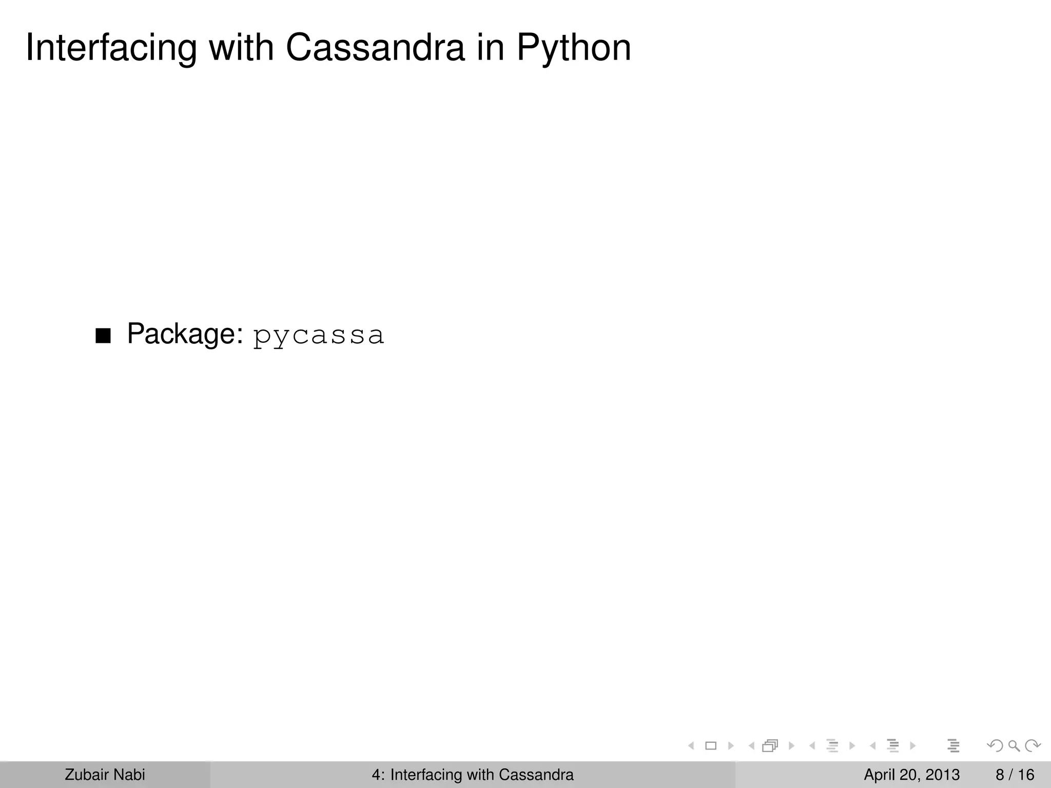 Interfacing with Cassandra in Python
Package: pycassa
Zubair Nabi 4: Interfacing with Cassandra April 20, 2013 8 / 16
 