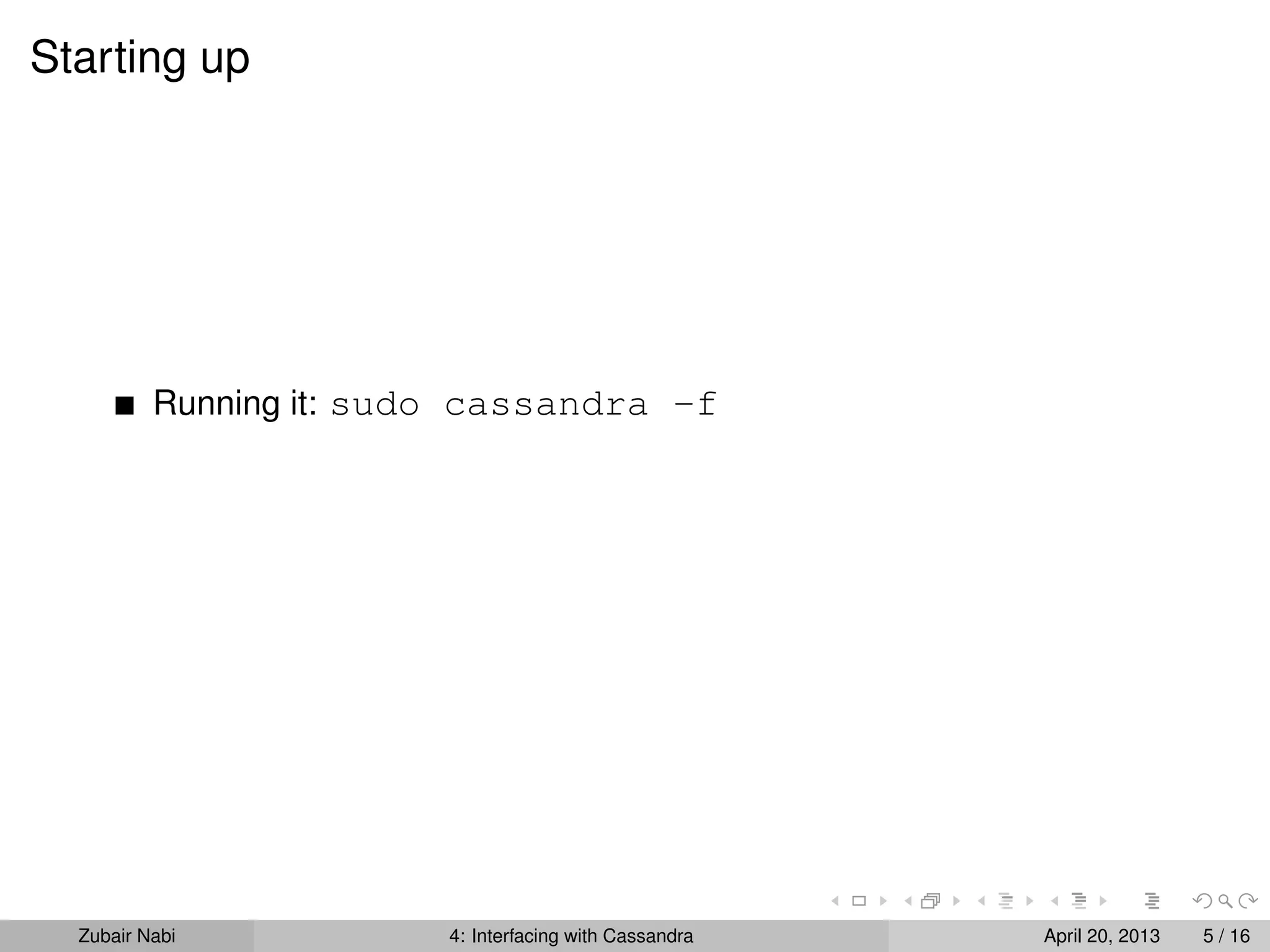 Starting up
Running it: sudo cassandra -f
Zubair Nabi 4: Interfacing with Cassandra April 20, 2013 5 / 16
 