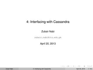 4: Interfacing with Cassandra
Zubair Nabi
zubair.nabi@itu.edu.pk
April 20, 2013
Zubair Nabi 4: Interfacing with Cassandra April 20, 2013 1 / 16
 